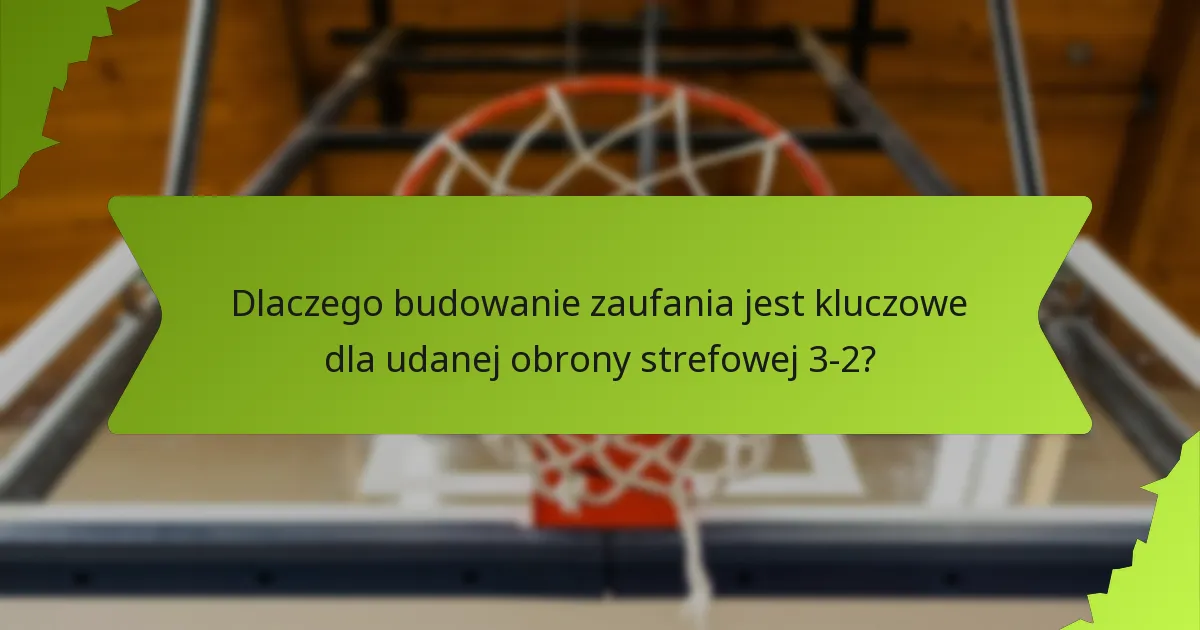 Dlaczego budowanie zaufania jest kluczowe dla udanej obrony strefowej 3-2?