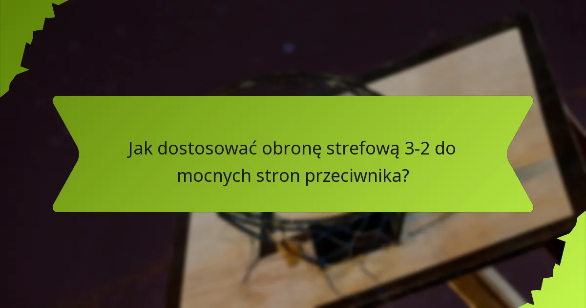 Jakie korekty w trakcie gry można wprowadzić w obronie strefowej 3-2?