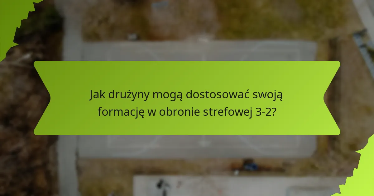 Jak drużyny mogą dostosować swoją formację w obronie strefowej 3-2?