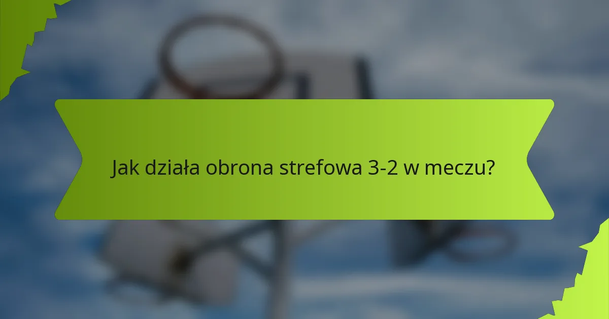 Jak działa obrona strefowa 3-2 w meczu?