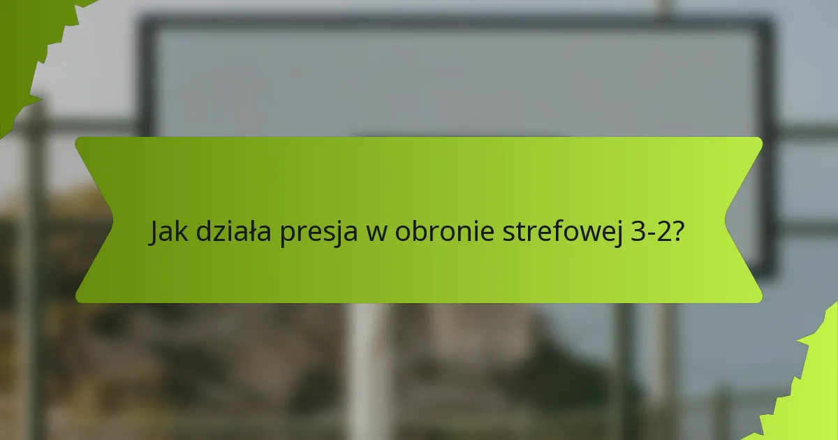 Jak działa presja w obronie strefowej 3-2?