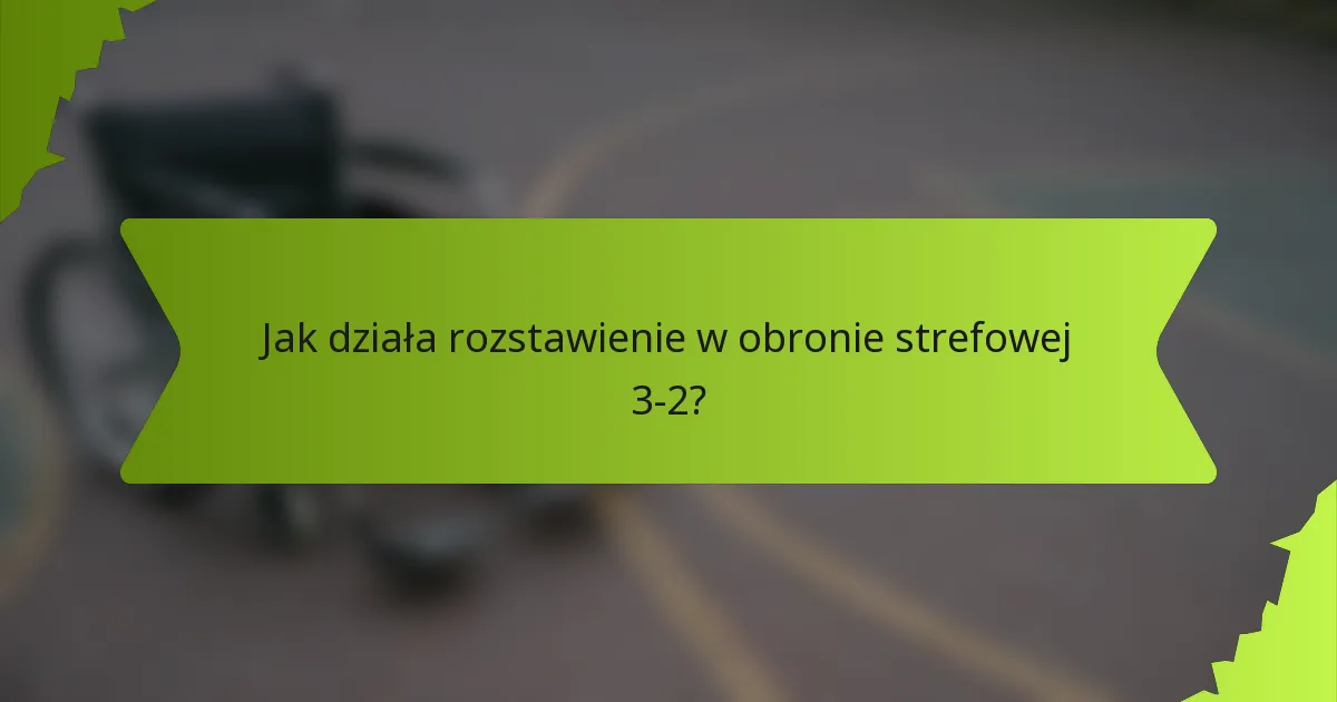 Jak działa rozstawienie w obronie strefowej 3-2?