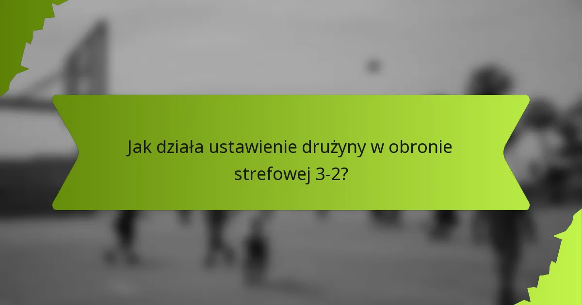 Jak działa ustawienie drużyny w obronie strefowej 3-2?
