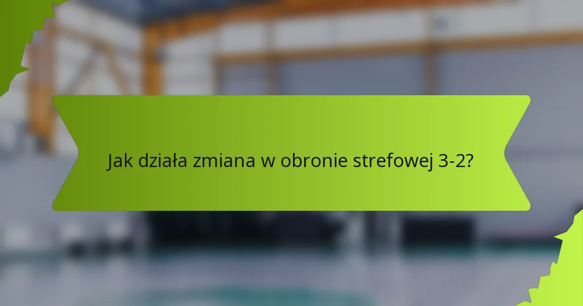 Jak działa zmiana w obronie strefowej 3-2?