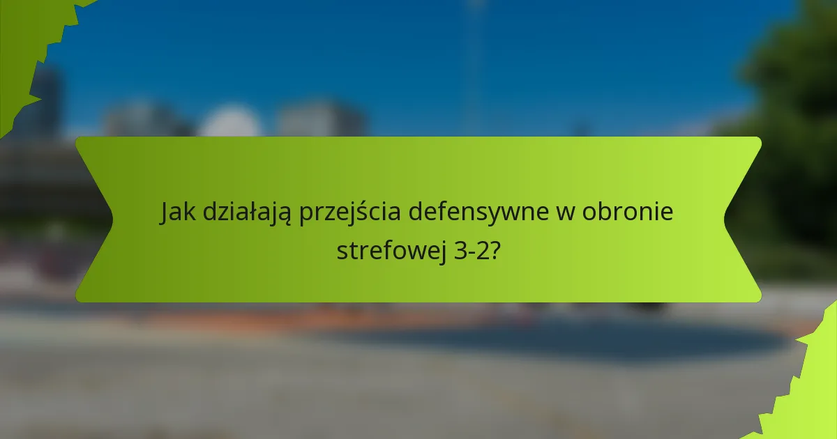 Jak działają przejścia defensywne w obronie strefowej 3-2?