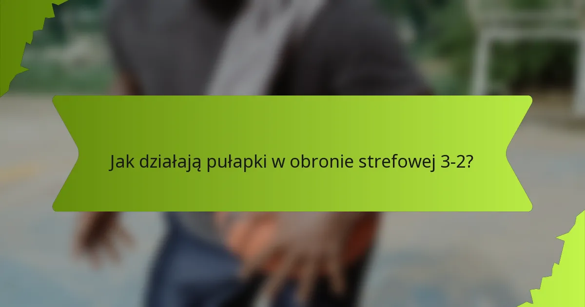 Jak działają pułapki w obronie strefowej 3-2?