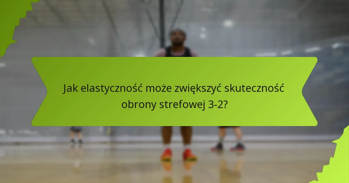 Jak elastyczność może zwiększyć skuteczność obrony strefowej 3-2?