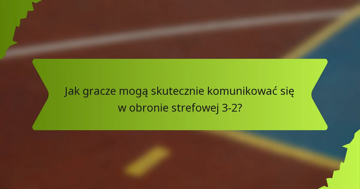 Jak gracze mogą skutecznie komunikować się w obronie strefowej 3-2?