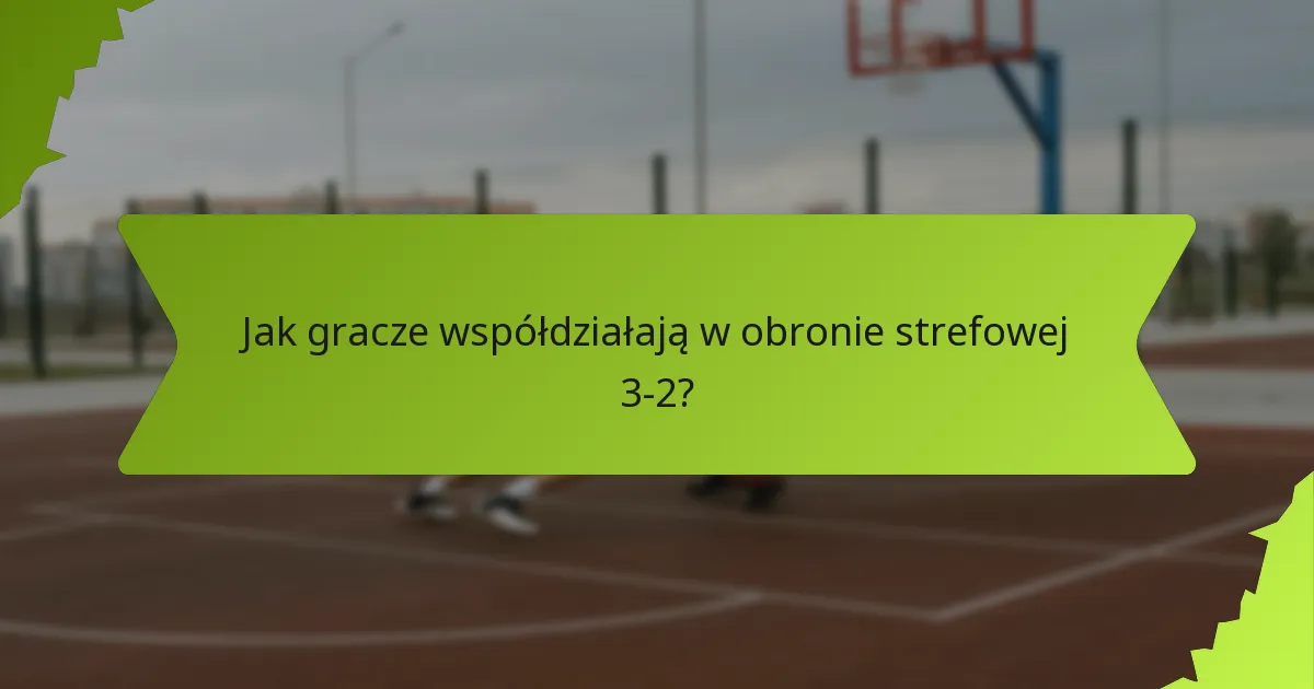 Jak komunikacja wpływa na obronę strefową 3-2?