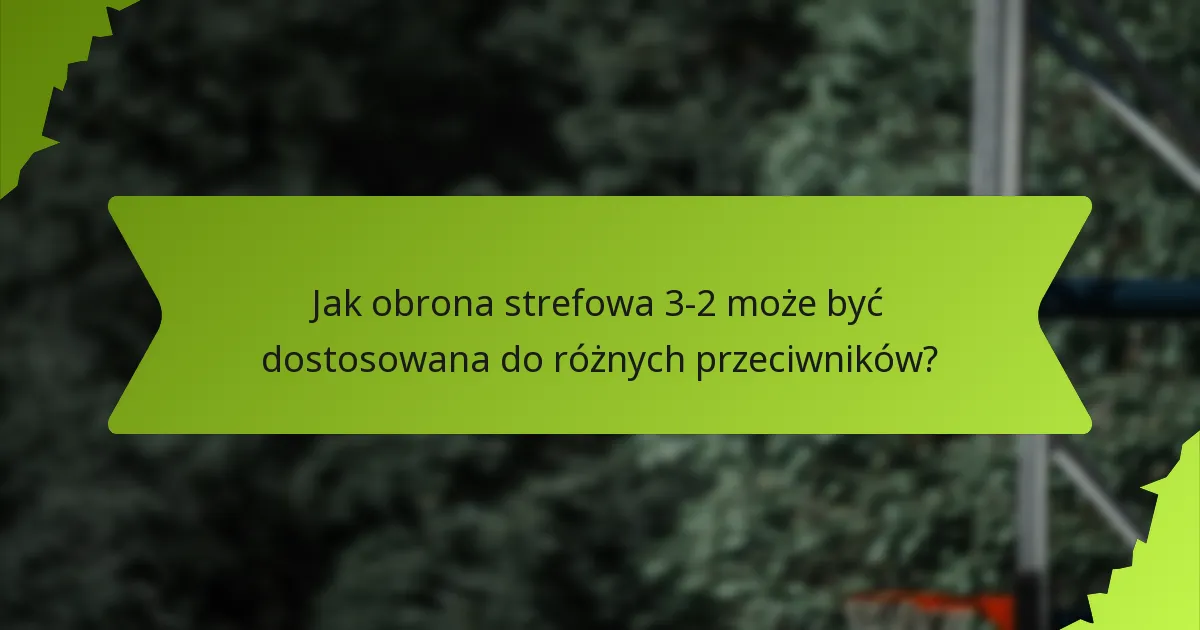 Jak obrona strefowa 3-2 może być dostosowana do różnych przeciwników?