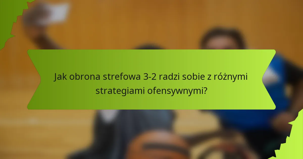 Jak obrona strefowa 3-2 radzi sobie z różnymi strategiami ofensywnymi?