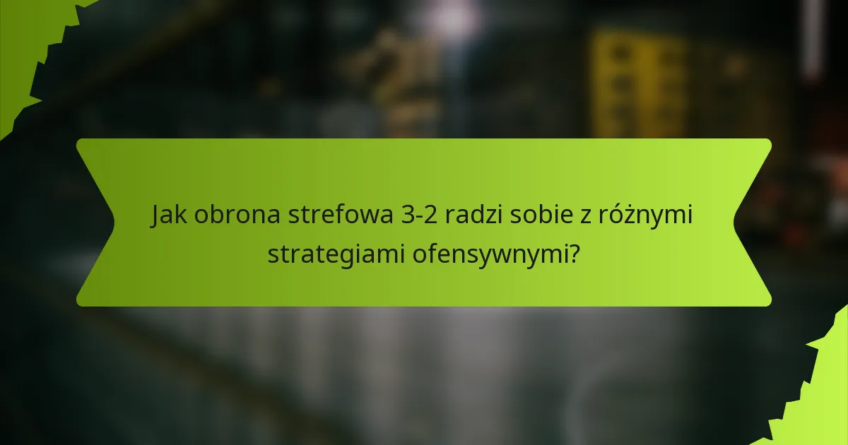 Jak obrona strefowa 3-2 radzi sobie z różnymi strategiami ofensywnymi?