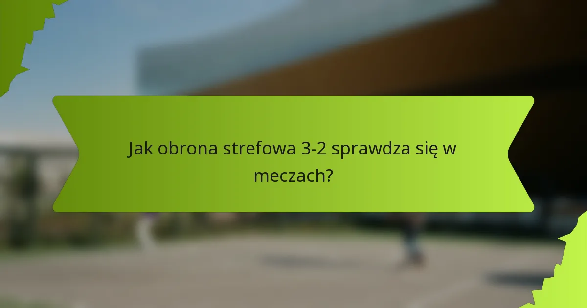 Jak obrona strefowa 3-2 sprawdza się w meczach?