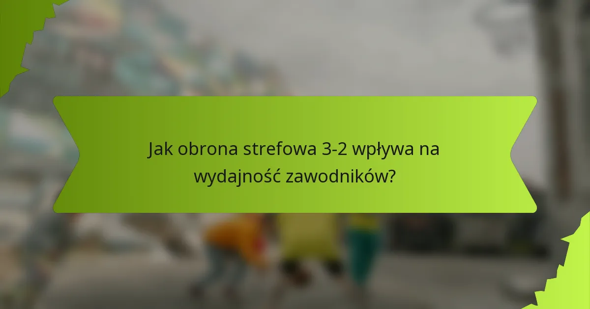 Jak obrona strefowa 3-2 wpływa na wydajność zawodników?