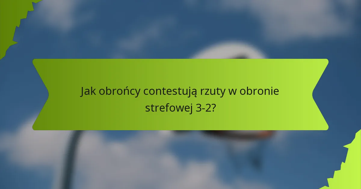 Jak obrońcy contestują rzuty w obronie strefowej 3-2?