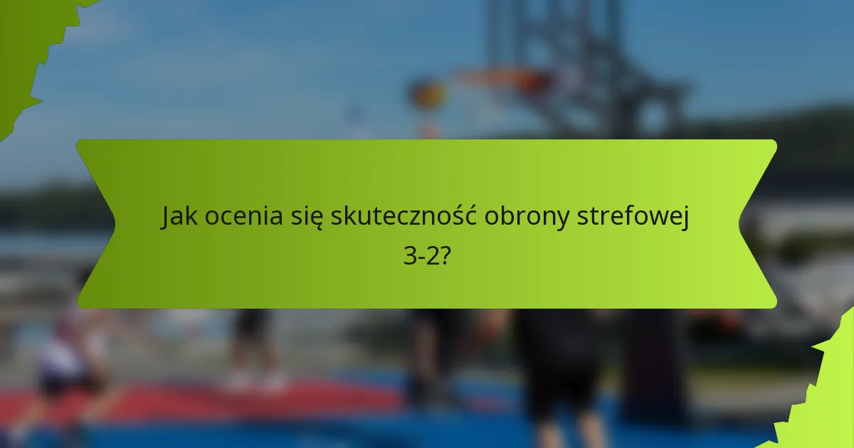 Jak ocenia się skuteczność obrony strefowej 3-2?