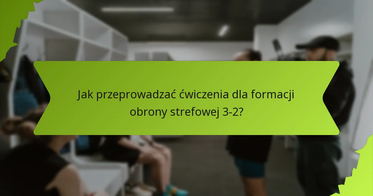 Jak poprawić koordynację zespołową w obronie strefowej 3-2?