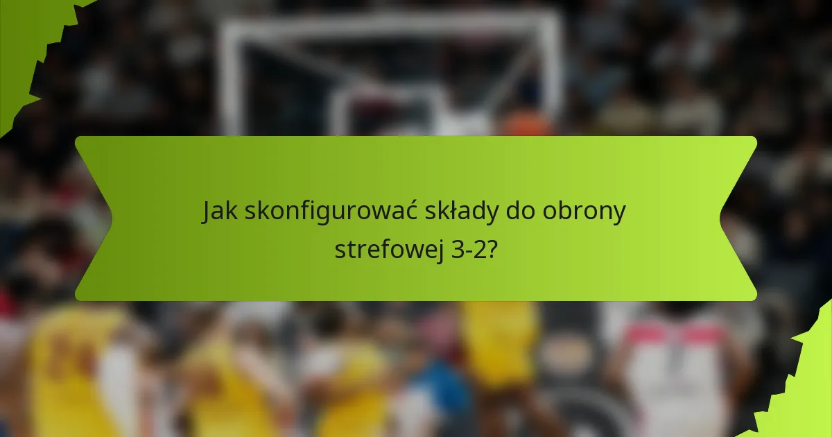 Jak skonfigurować składy do obrony strefowej 3-2?