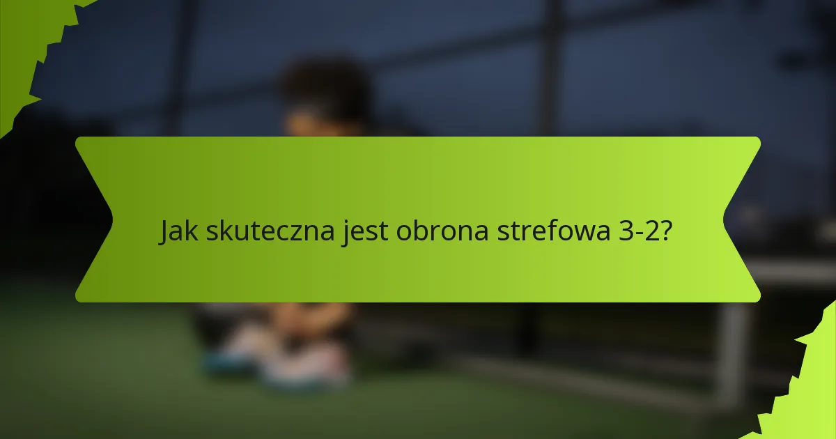 Jak skuteczna jest obrona strefowa 3-2?