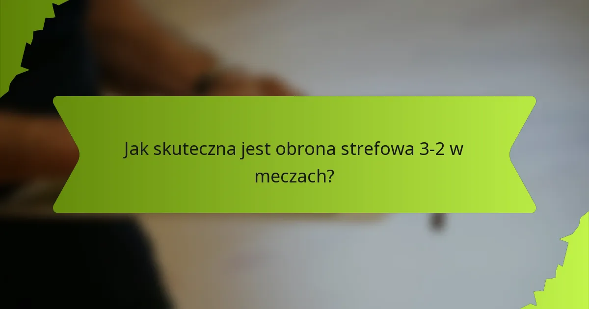 Jak skuteczna jest obrona strefowa 3-2 w meczach?