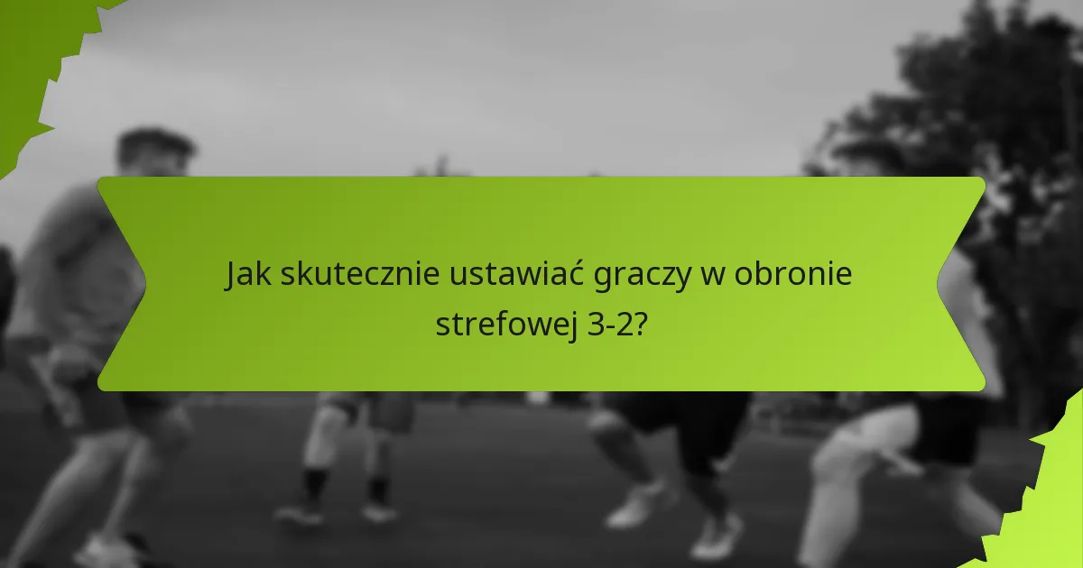 Jak skutecznie ustawiać graczy w obronie strefowej 3-2?