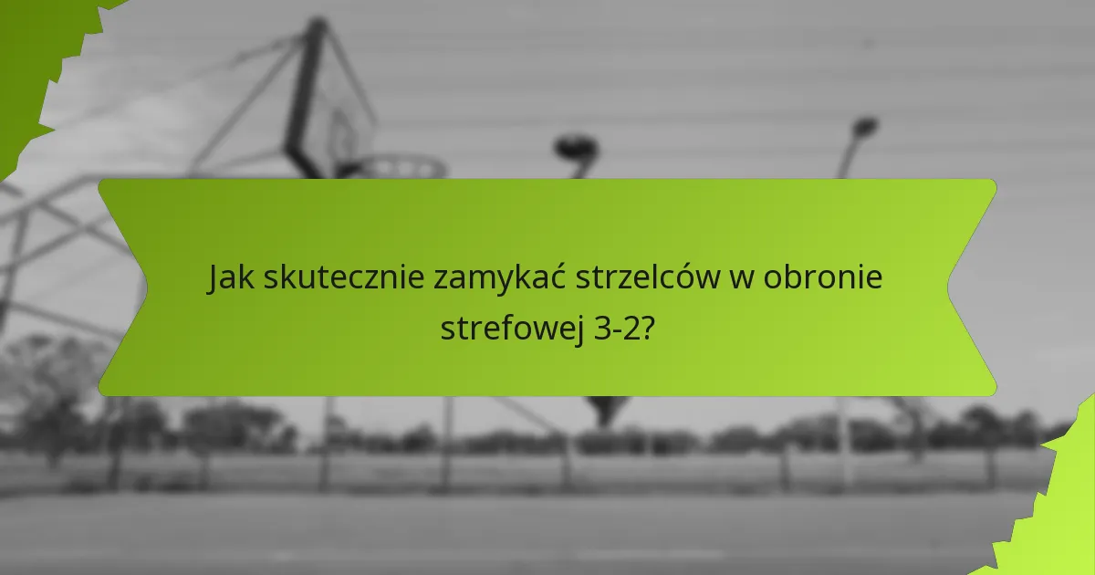 Jakie są najlepsze metody kontestowania rzutów w obronie strefowej 3-2?