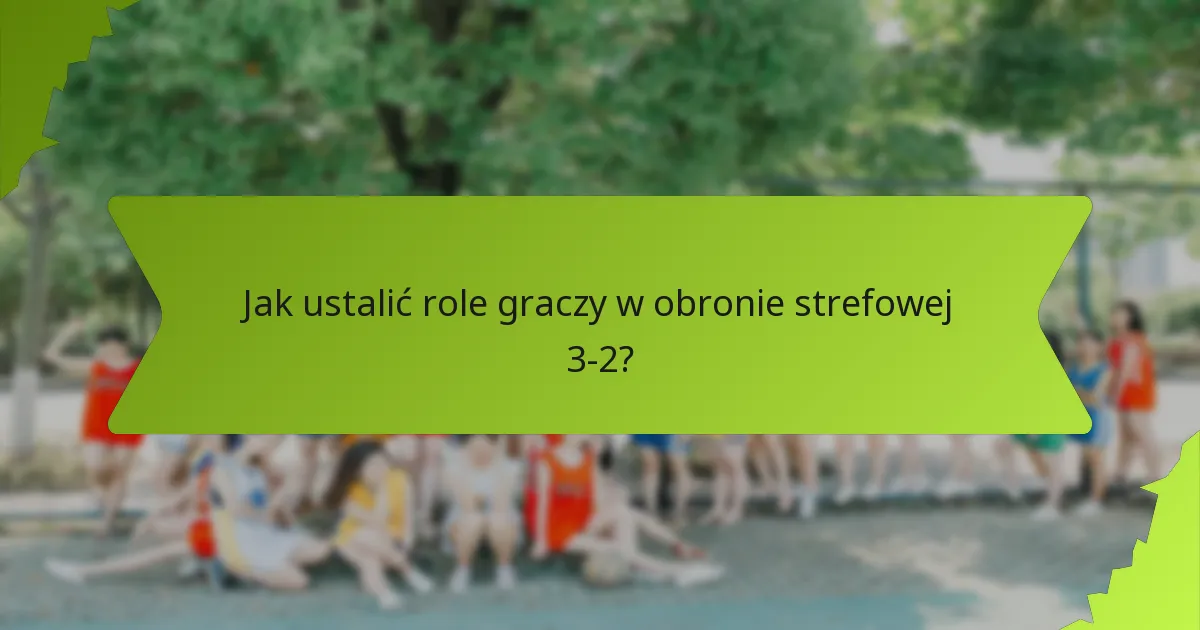 Jak ustalić role graczy w obronie strefowej 3-2?