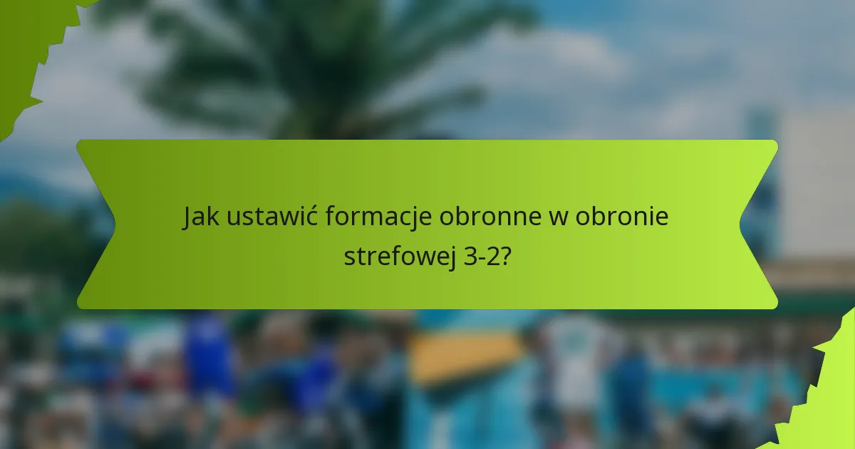 Jak ustawić formacje obronne w obronie strefowej 3-2?