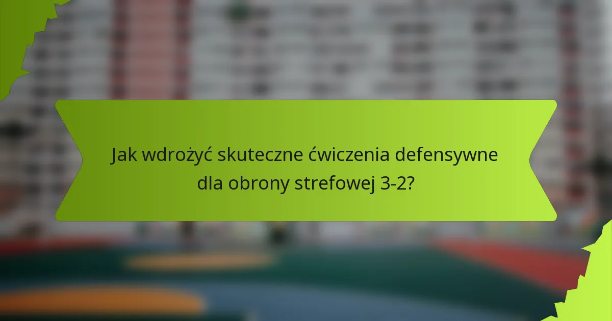 Jak wdrożyć skuteczne ćwiczenia defensywne dla obrony strefowej 3-2?