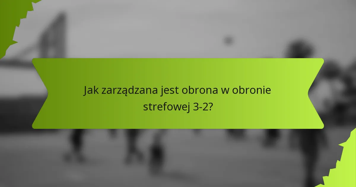 Jak zarządzana jest obrona w obronie strefowej 3-2?