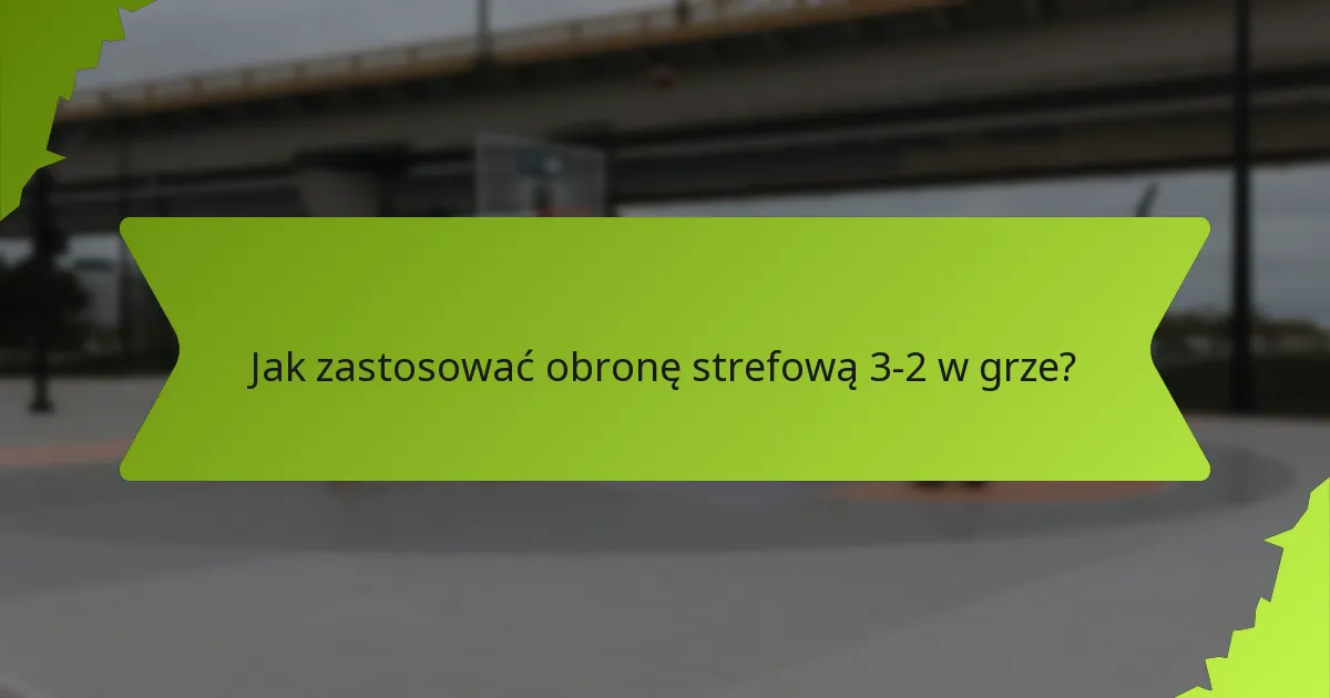 Jak zastosować obronę strefową 3-2 w grze?