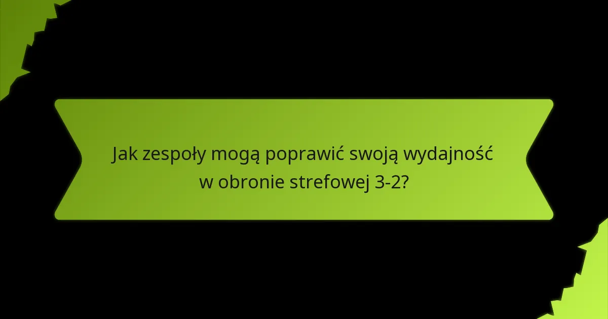 Jak zespoły mogą poprawić swoją wydajność w obronie strefowej 3-2?
