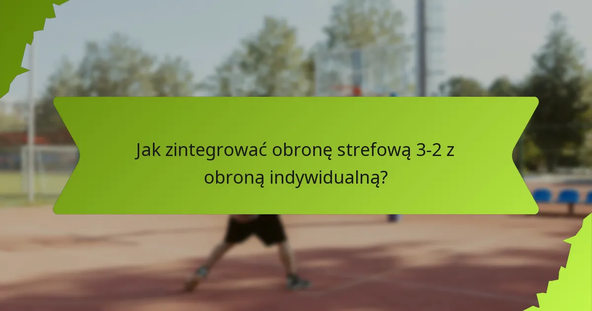 Jakie są hybrydowe strategie obronne z wykorzystaniem obrony strefowej 3-2?