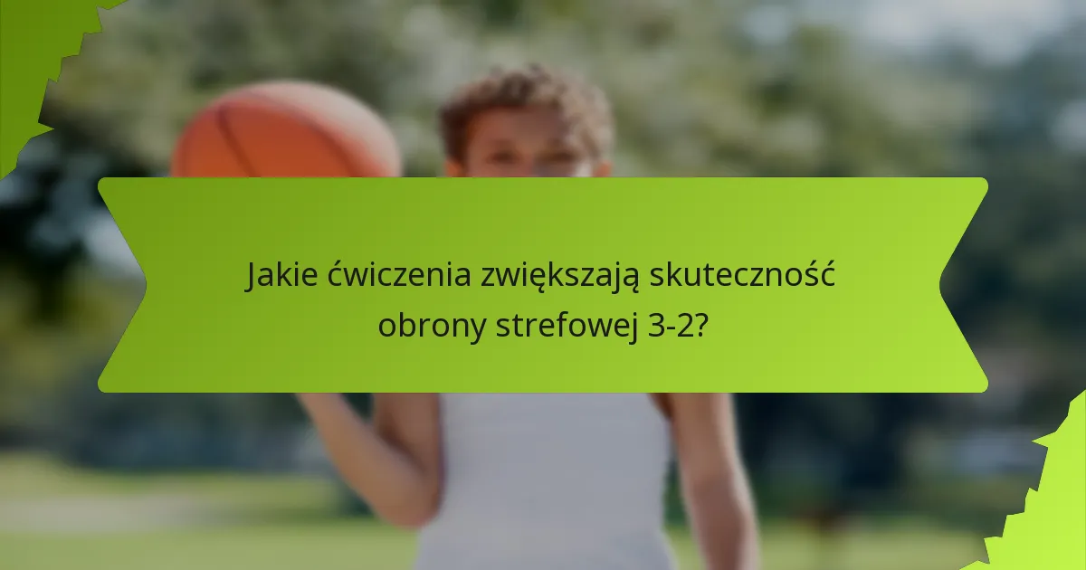 Jakie praktyki poprawiają wykonanie obrony strefowej 3-2?