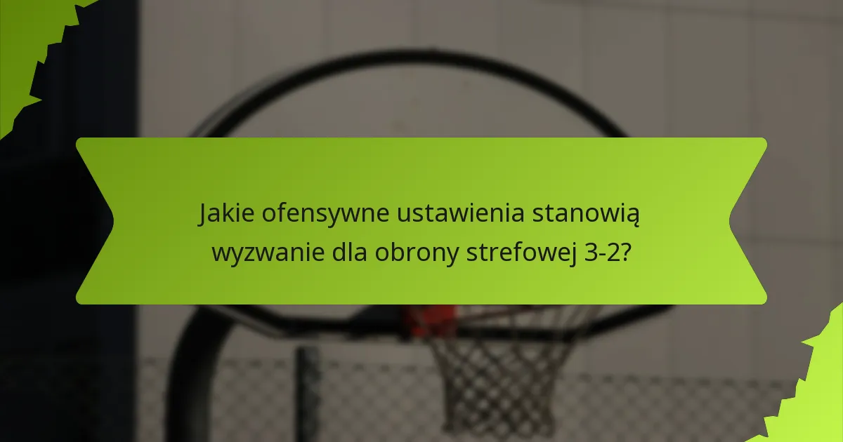 Jakie strategie zwiększają elastyczność w obronie strefowej 3-2?