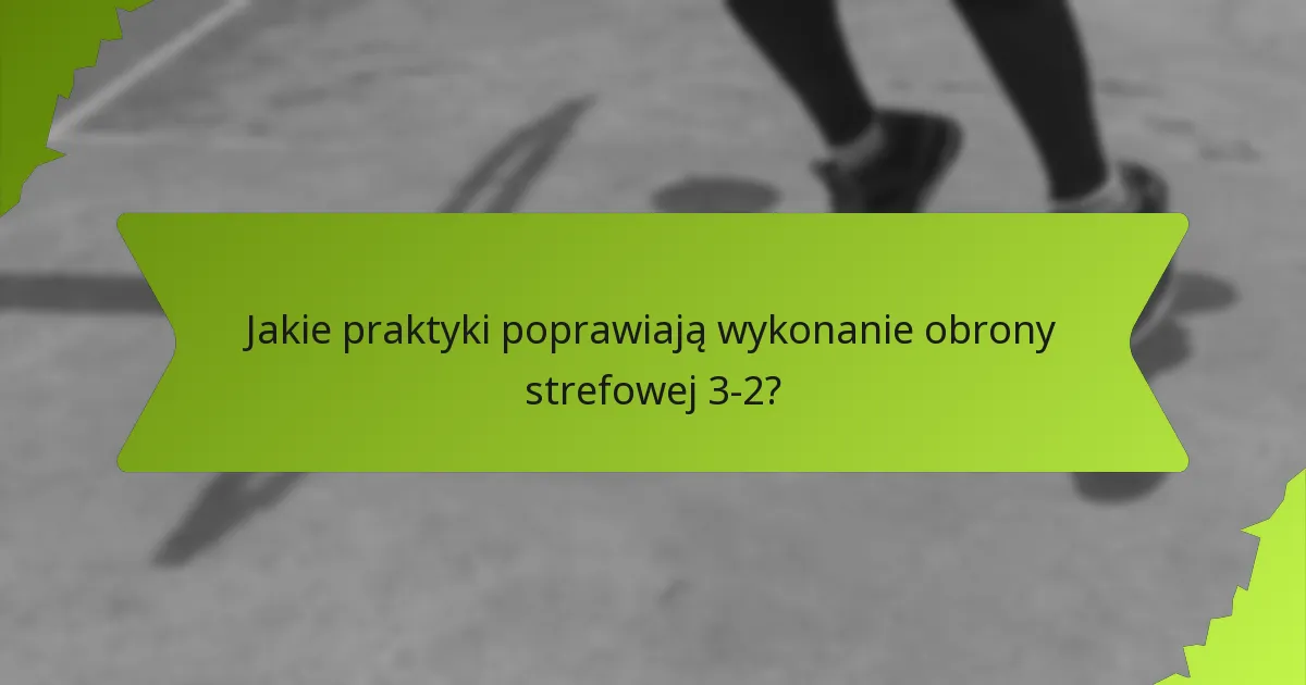 Jakie ćwiczenia zwiększają skuteczność obrony strefowej 3-2?