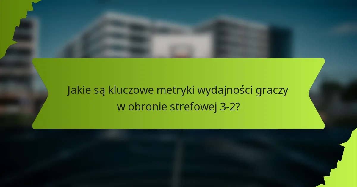 Jakie są kluczowe metryki wydajności graczy w obronie strefowej 3-2?