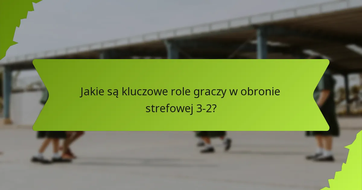 Jakie umiejętności są niezbędne dla graczy w obronie strefowej 3-2?