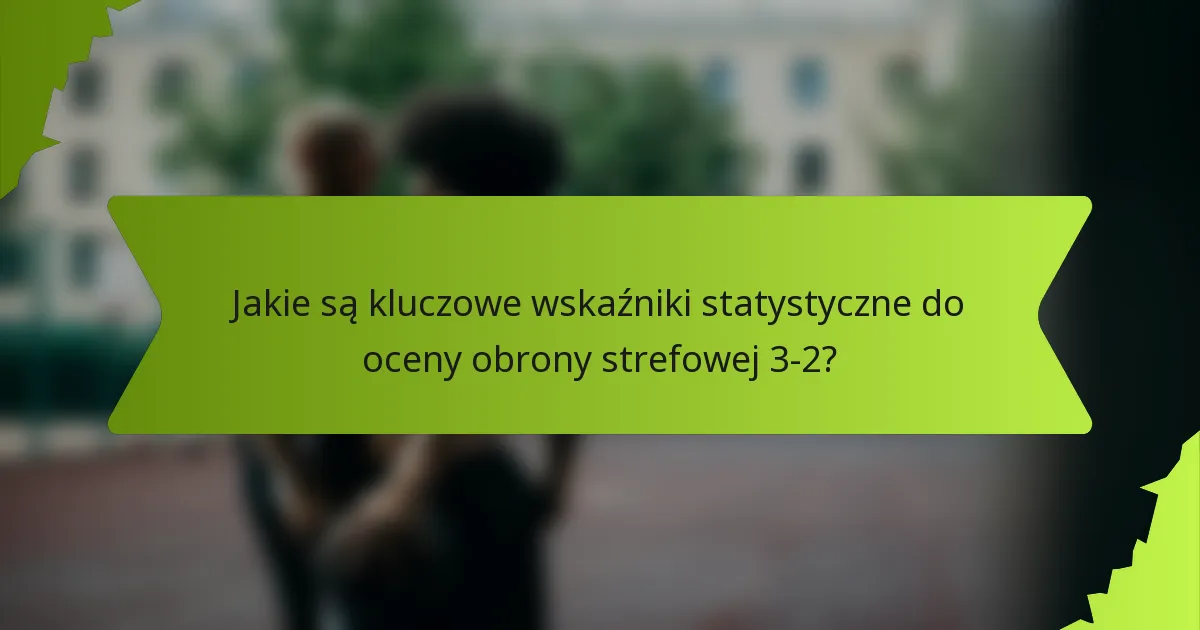 Jakie są kluczowe wskaźniki statystyczne do oceny obrony strefowej 3-2?