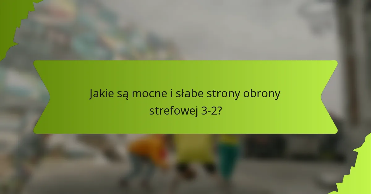 Jakie są mocne i słabe strony obrony strefowej 3-2?