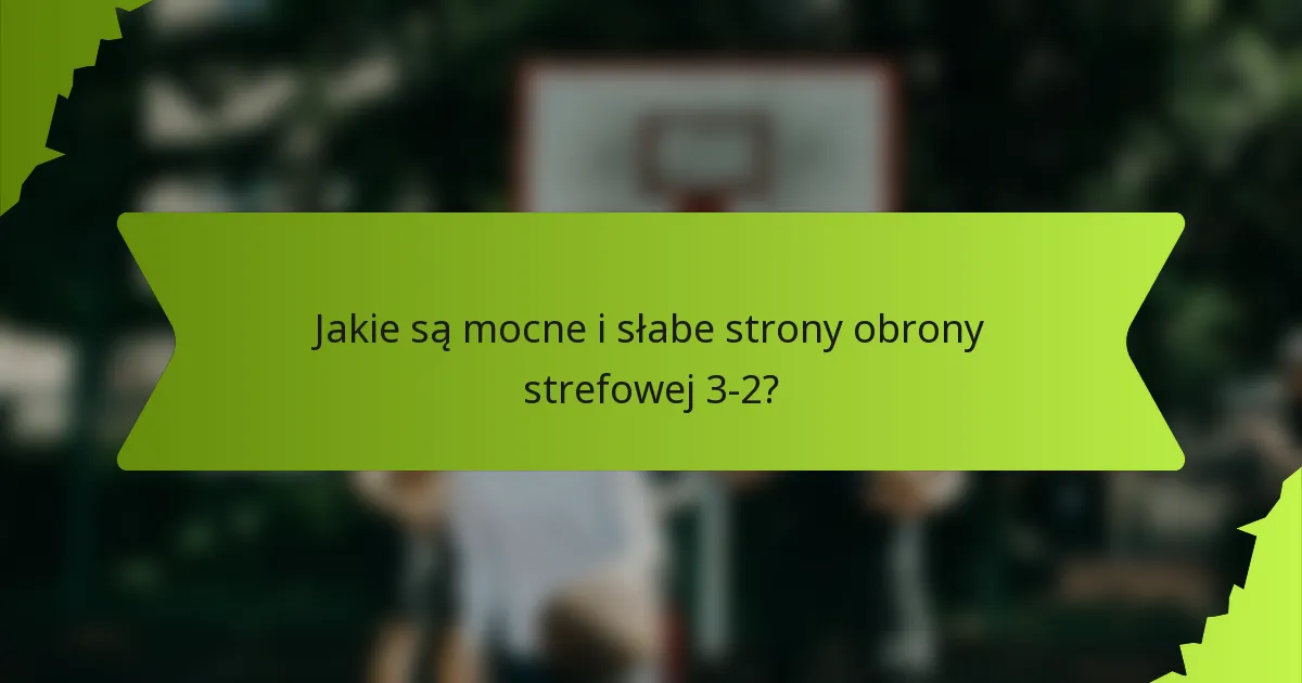 Jakie są mocne i słabe strony obrony strefowej 3-2?