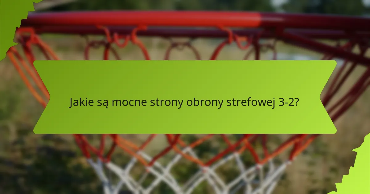 Jakie są mocne strony obrony strefowej 3-2?
