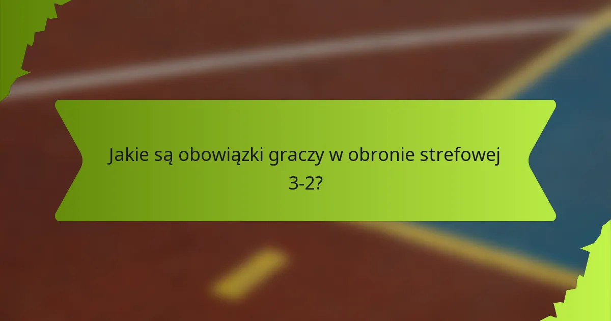 Jakie są obowiązki graczy w obronie strefowej 3-2?