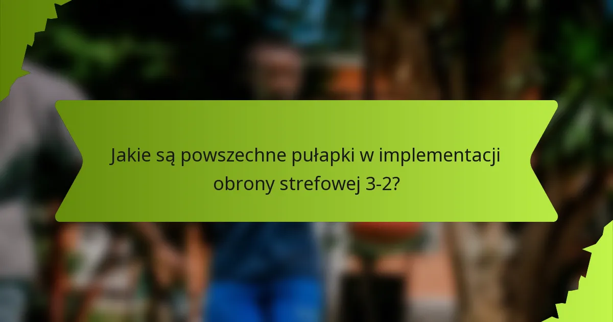 Jakie są powszechne pułapki w implementacji obrony strefowej 3-2?
