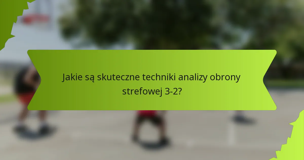 Jakie są skuteczne techniki analizy obrony strefowej 3-2?