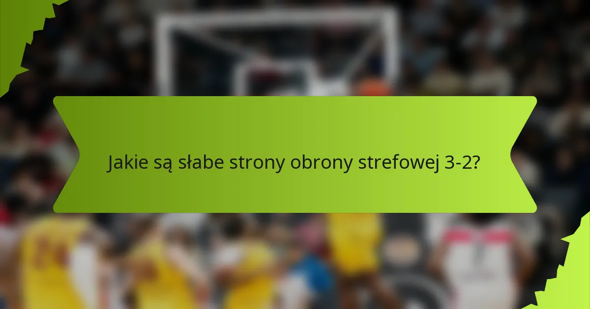 Jakie są słabe strony obrony strefowej 3-2?
