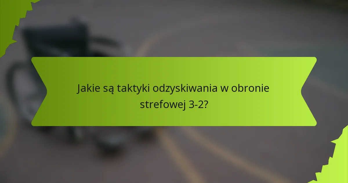 Jakie są taktyki odzyskiwania w obronie strefowej 3-2?