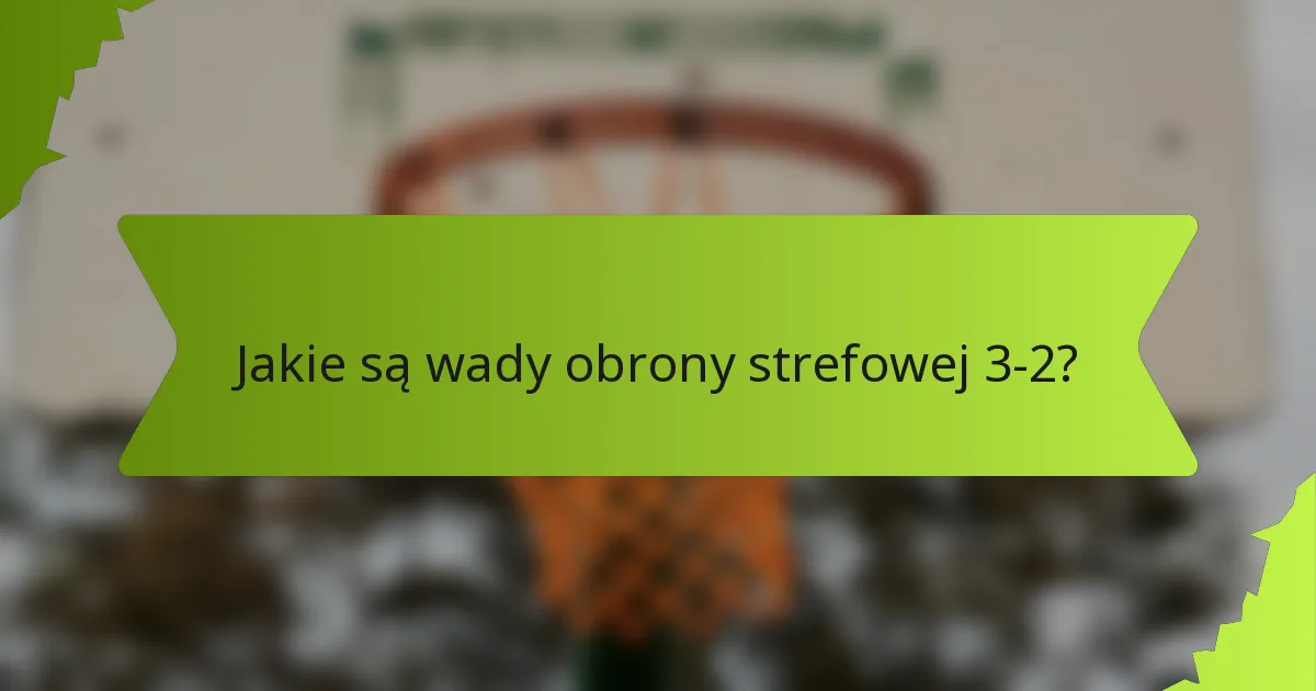 Jakie są wady obrony strefowej 3-2?