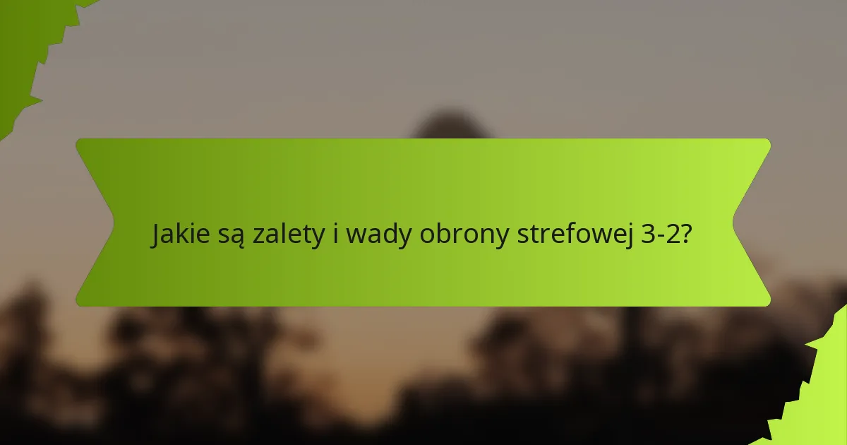 Jakie są zalety i wady obrony strefowej 3-2?