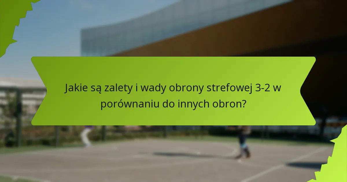 Jakie są zalety i wady obrony strefowej 3-2 w porównaniu do innych obron?